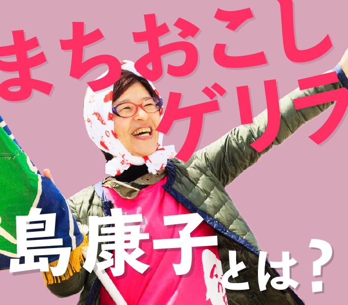 まちおこしゲリラ　島康子とは？