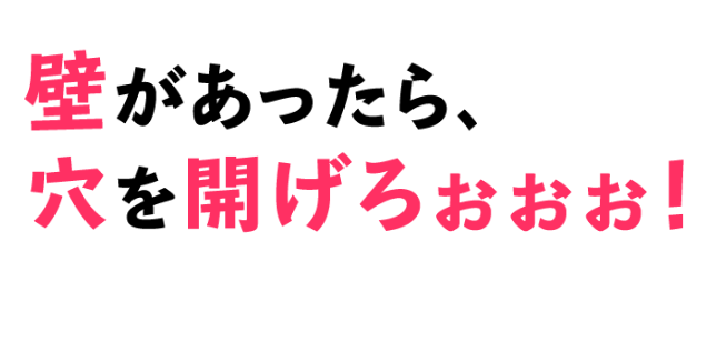壁があったら、穴を開げろぉぉぉ！